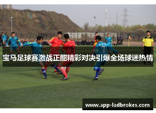 宝马足球赛激战正酣精彩对决引爆全场球迷热情