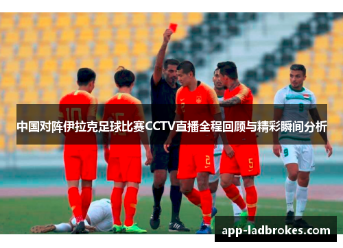 中国对阵伊拉克足球比赛CCTV直播全程回顾与精彩瞬间分析