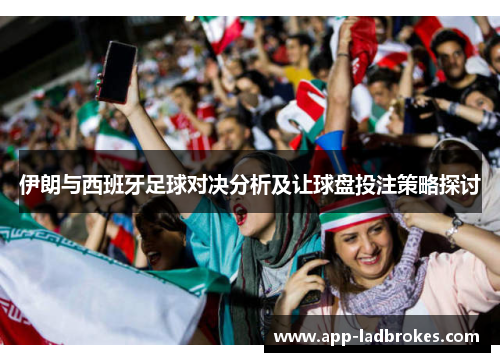 伊朗与西班牙足球对决分析及让球盘投注策略探讨