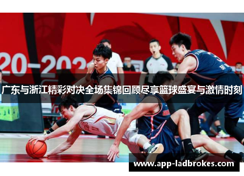 广东与浙江精彩对决全场集锦回顾尽享篮球盛宴与激情时刻