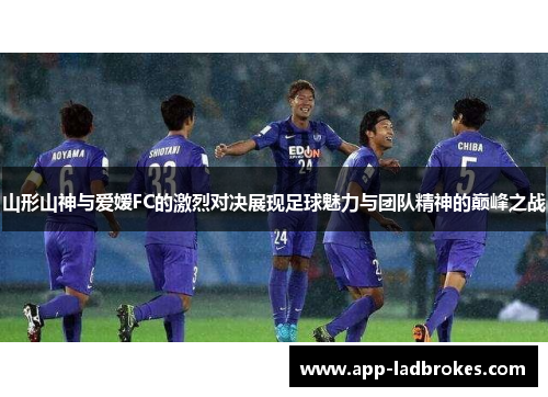 山形山神与爱嫒FC的激烈对决展现足球魅力与团队精神的巅峰之战