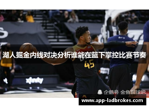 湖人掘金内线对决分析谁能在篮下掌控比赛节奏