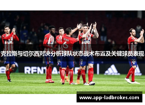 克拉斯与切尔西对决分析球队状态战术布置及关键球员表现