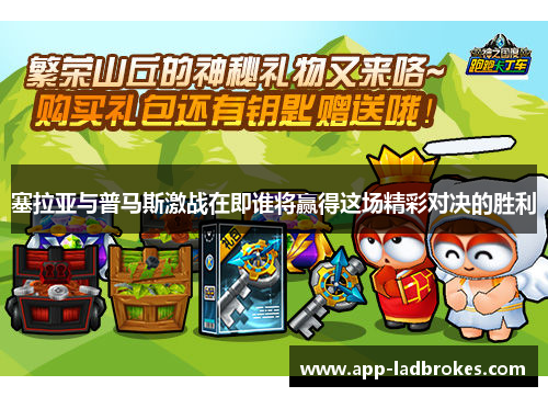 塞拉亚与普马斯激战在即谁将赢得这场精彩对决的胜利